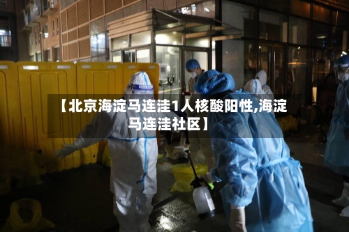 【北京海淀马连洼1人核酸阳性,海淀马连洼社区】-第2张图片