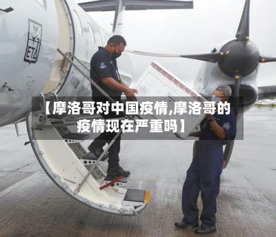 【摩洛哥对中国疫情,摩洛哥的疫情现在严重吗】