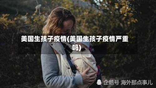 美国生孩子疫情(美国生孩子疫情严重吗)-第3张图片
