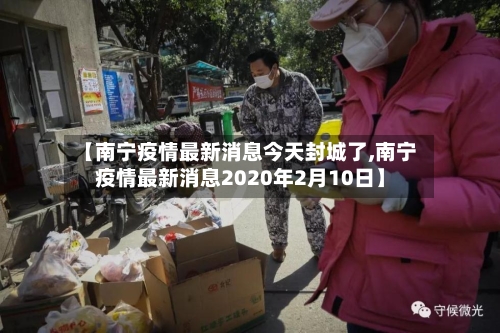 【南宁疫情最新消息今天封城了,南宁疫情最新消息2020年2月10日】