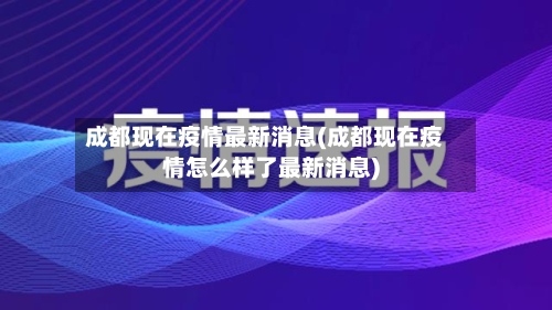 成都现在疫情最新消息(成都现在疫情怎么样了最新消息)