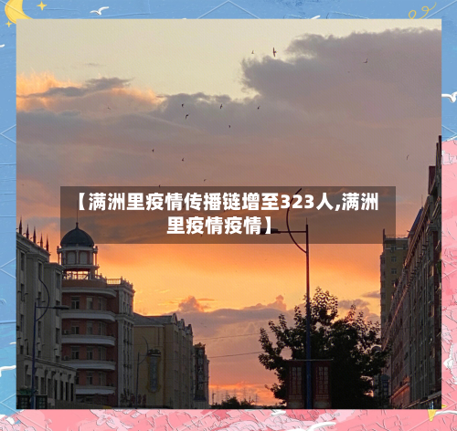 【满洲里疫情传播链增至323人,满洲里疫情疫情】-第2张图片