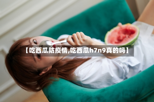 【吃西瓜防疫情,吃西瓜h7n9真的吗】-第3张图片
