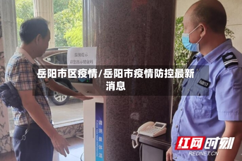 岳阳市区疫情/岳阳市疫情防控最新消息-第2张图片