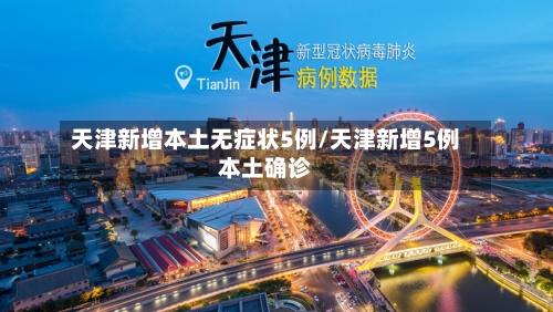 天津新增本土无症状5例/天津新增5例本土确诊