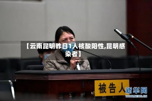 【云南昆明昨日1人核酸阳性,昆明感染者】