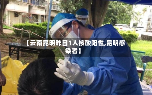 【云南昆明昨日1人核酸阳性,昆明感染者】-第3张图片