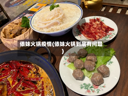 傣妹火锅疫情(傣妹火锅到底有问题)-第2张图片