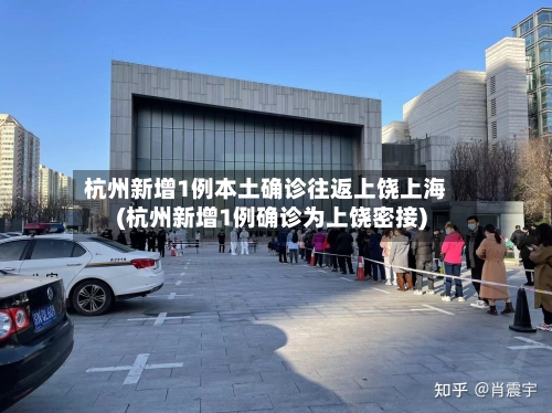 杭州新增1例本土确诊往返上饶上海(杭州新增1例确诊为上饶密接)-第3张图片