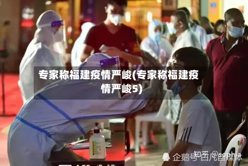 专家称福建疫情严峻(专家称福建疫情严峻5)-第2张图片