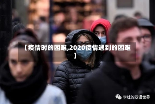 【疫情时的困难,2020疫情遇到的困难】