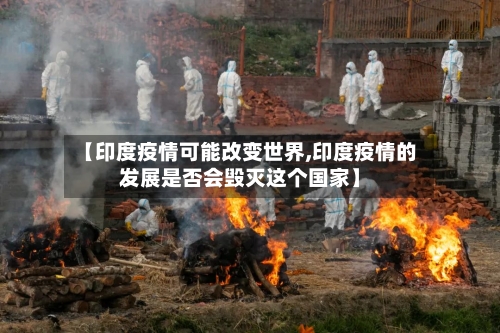 【印度疫情可能改变世界,印度疫情的发展是否会毁灭这个国家】
