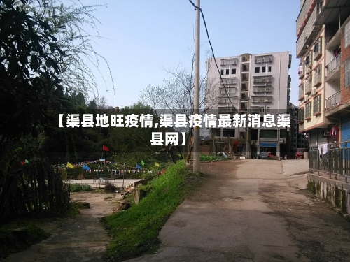 【渠县地旺疫情,渠县疫情最新消息渠县网】-第2张图片