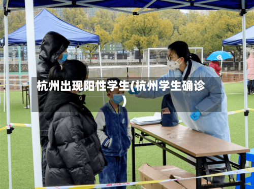 杭州出现阳性学生(杭州学生确诊)