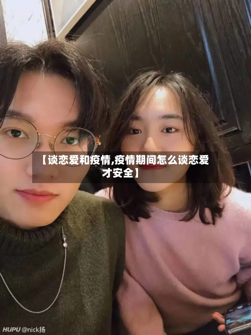 【谈恋爱和疫情,疫情期间怎么谈恋爱才安全】