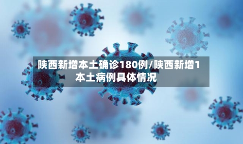 陕西新增本土确诊180例/陕西新增1本土病例具体情况-第3张图片