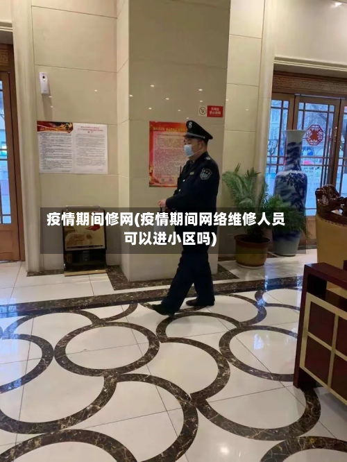 疫情期间修网(疫情期间网络维修人员可以进小区吗)-第2张图片