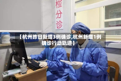 【杭州昨日新增3例确诊,杭州新增1例确诊行动轨迹】