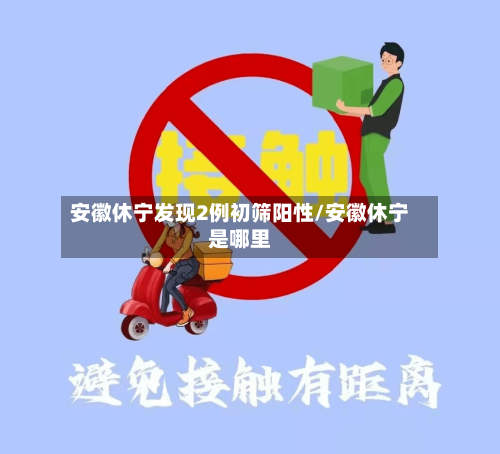 安徽休宁发现2例初筛阳性/安徽休宁是哪里