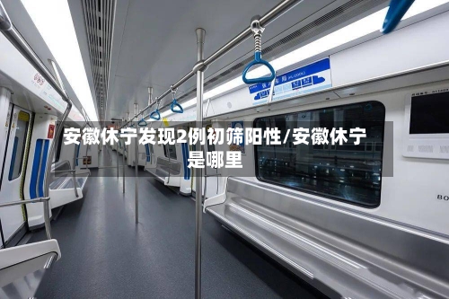 安徽休宁发现2例初筛阳性/安徽休宁是哪里-第3张图片