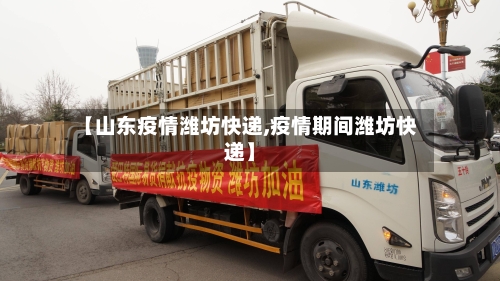 【山东疫情潍坊快递,疫情期间潍坊快递】