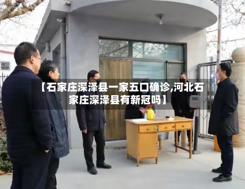 【石家庄深泽县一家五口确诊,河北石家庄深泽县有新冠吗】-第3张图片