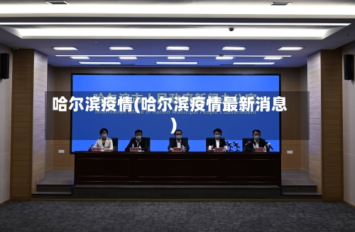 哈尔滨疫情(哈尔滨疫情最新消息)-第2张图片