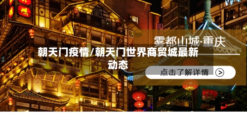 朝天门疫情/朝天门世界商贸城最新动态-第1张图片