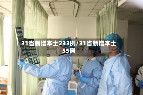 31省新增本土233例/31省新增本土55例-第3张图片