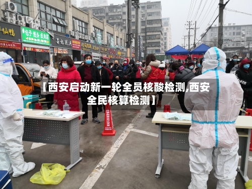 【西安启动新一轮全员核酸检测,西安全民核算检测】