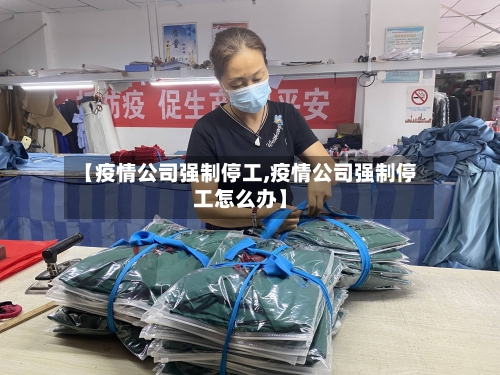 【疫情公司强制停工,疫情公司强制停工怎么办】