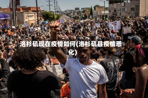 洛杉矶现在疫情如何(洛杉矶县疫情恶化)