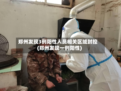 郑州发现3例阳性人员相关区域封控(郑州发现一例阳性)-第3张图片