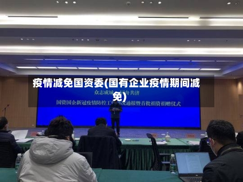 疫情减免国资委(国有企业疫情期间减免)-第3张图片