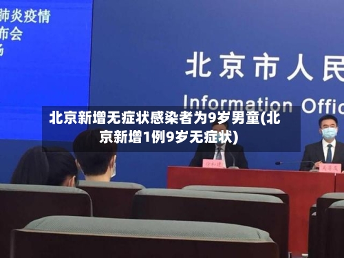 北京新增无症状感染者为9岁男童(北京新增1例9岁无症状)-第2张图片
