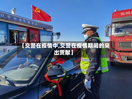 【交警在疫情中,交警在疫情期间的突出贡献】