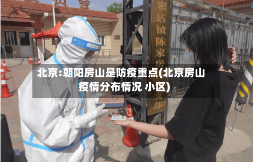 北京:朝阳房山是防疫重点(北京房山疫情分布情况 小区)-第3张图片
