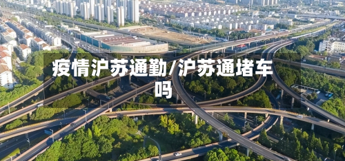 疫情沪苏通勤/沪苏通堵车吗