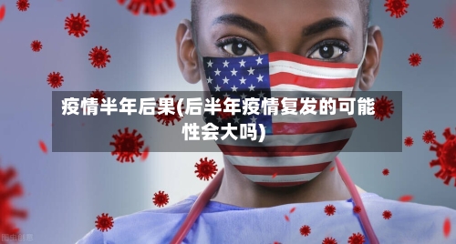 疫情半年后果(后半年疫情复发的可能性会大吗)