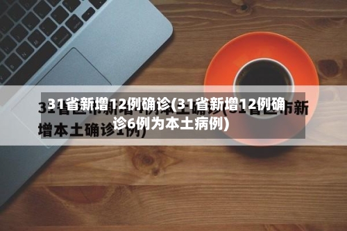 31省新增12例确诊(31省新增12例确诊6例为本土病例)