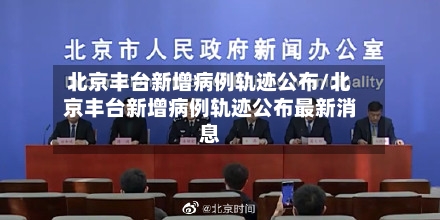 北京丰台新增病例轨迹公布/北京丰台新增病例轨迹公布最新消息