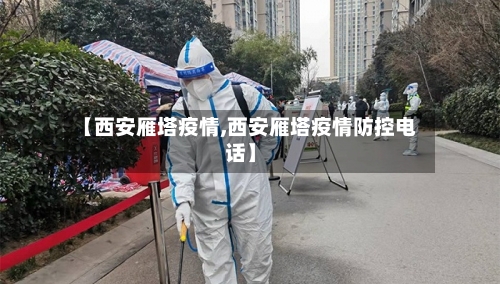 【西安雁塔疫情,西安雁塔疫情防控电话】-第2张图片