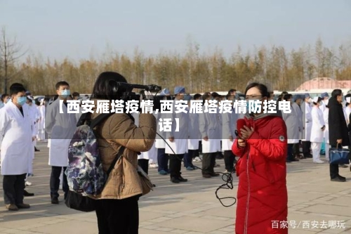 【西安雁塔疫情,西安雁塔疫情防控电话】