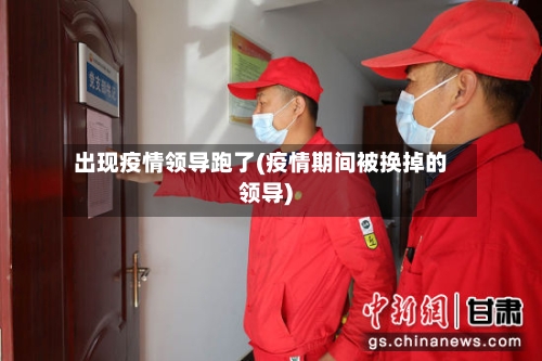 出现疫情领导跑了(疫情期间被换掉的领导)-第2张图片