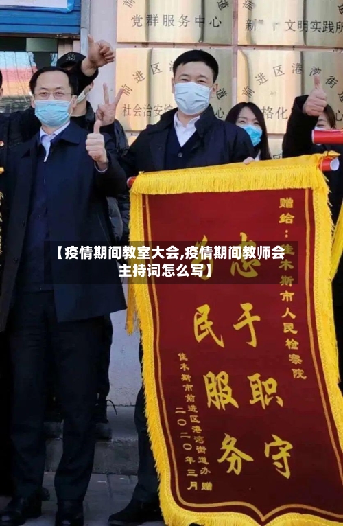 【疫情期间教室大会,疫情期间教师会主持词怎么写】