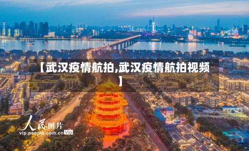 【武汉疫情航拍,武汉疫情航拍视频】-第2张图片