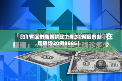 【31省区市新增确诊7例,31省区市新增确诊20例8885】