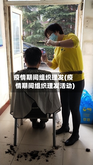 疫情期间组织理发(疫情期间组织理发活动)-第2张图片