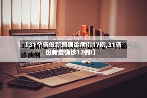 【31个省份新增确诊病例17例,31省份新增确诊12例l】