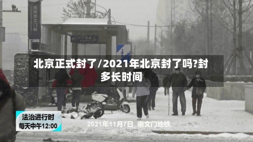北京正式封了/2021年北京封了吗?封多长时间-第2张图片
